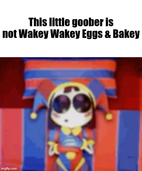 Pomni Sleeping Meme | This little goober is not Wakey Wakey Eggs & Bakey | image tagged in pomni sleeping meme | made w/ Imgflip meme maker