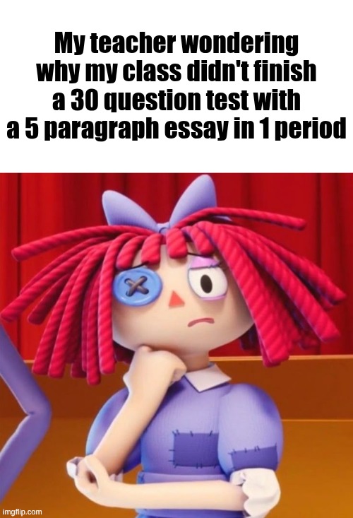 Confused Ragatha Meme | My teacher wondering why my class didn't finish a 30 question test with a 5 paragraph essay in 1 period | image tagged in confused ragatha meme | made w/ Imgflip meme maker