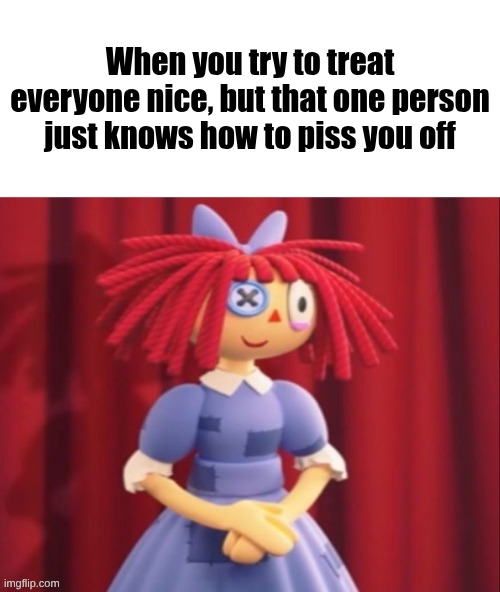 Ragatha Smile Meme | When you try to treat everyone nice, but that one person just knows how to piss you off | image tagged in ragatha smile meme | made w/ Imgflip meme maker