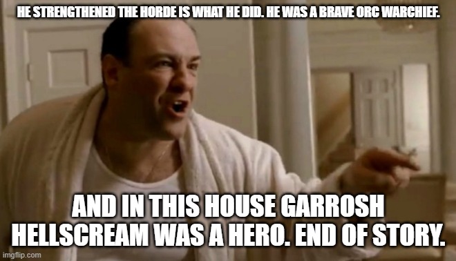 Tony Soprano in this house | He strengthened the horde is what he did. He was a brave Orc Warchief. And in this house Garrosh Hellscream was a hero. End of story. | image tagged in tony soprano in this house | made w/ Imgflip meme maker