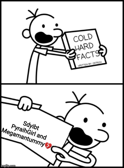 Sdyibt? | Sdyibt PyraihGirl and Megamantummy💔 | image tagged in greg heffley cold hard facts | made w/ Imgflip meme maker