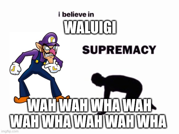 i believe in blank supremacy | waluigi; wah wah wha wah wah wha wah wah wha | image tagged in i believe in blank supremacy | made w/ Imgflip meme maker