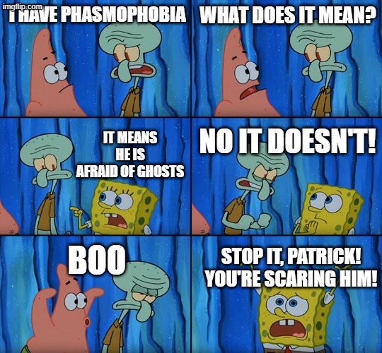squidward has phasmophobia | i have phasmophobia; what does it mean? no it doesn't! it means he is afraid of ghosts; boo; Stop it, Patrick! You're Scaring Him! | image tagged in stop it patrick you're scaring him | made w/ Imgflip meme maker