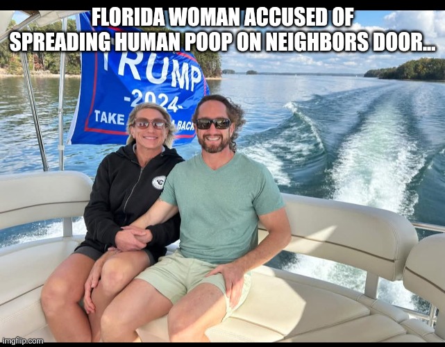 Only in Florida | Florida woman accused of spreading human poop on neighbors door... | image tagged in donald trump,trump supporter,trump supporters,maga,nevertrump,trump sucks | made w/ Imgflip meme maker