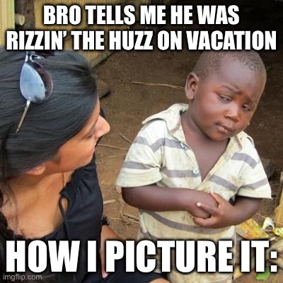 Incredulous | Bro tells me he was rizzin’ the Huzz on vacation; How I picture it: | image tagged in incredulous,funny,funny memes,memes | made w/ Imgflip meme maker