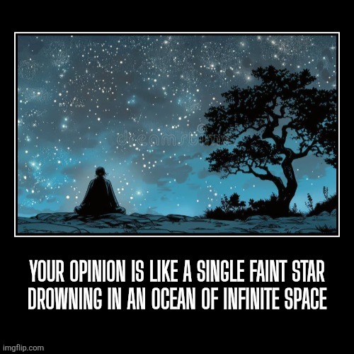 Opinions are like stars... | Your opinion is like a single faint star
drowning in an ocean of infinite space | image tagged in opinion,demotivationals,funny,space,science | made w/ Imgflip meme maker