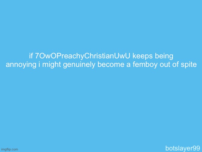 botslayer announcement temp | if 7OwOPreachyChristianUwU keeps being annoying i might genuinely become a femboy out of spite | image tagged in botslayer announcement temp | made w/ Imgflip meme maker