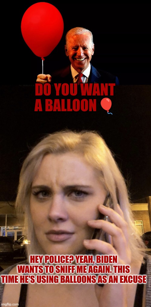 Biden the sniffer | Do you want a balloon🎈; Hey police? Yeah, Biden wants to sniff me again. This time he's using balloons as an excuse | image tagged in biden balloongate,angry girlfriend | made w/ Imgflip meme maker