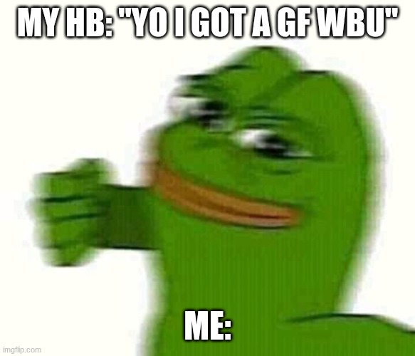 jealousy | My hb: "Yo I got a gf wbu"; me: | image tagged in pepe the frog punching | made w/ Imgflip meme maker