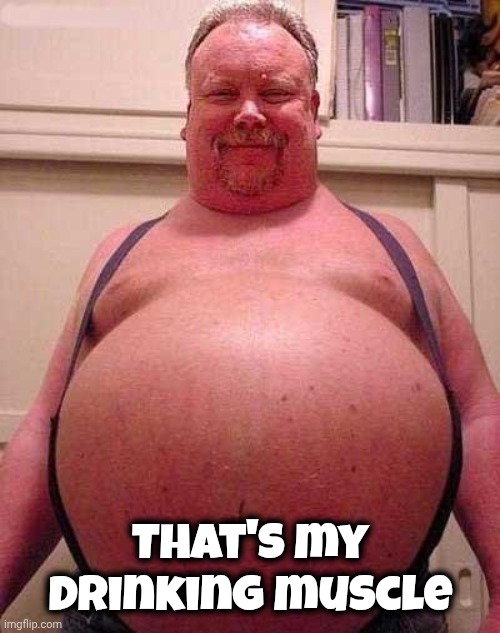 Fat Belly | That's my Drinking muscle | image tagged in fat belly | made w/ Imgflip meme maker