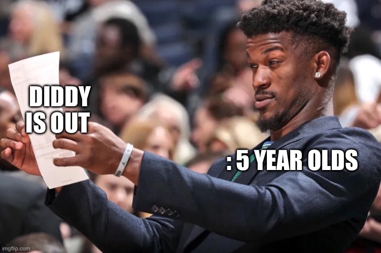jimmy butler | Diddy is out; : 5 year olds | image tagged in jimmy butler | made w/ Imgflip meme maker