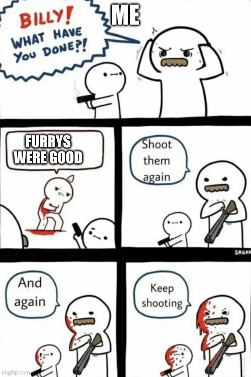 FR | Me; Furrys were good | image tagged in billy what have you done,remix | made w/ Imgflip meme maker