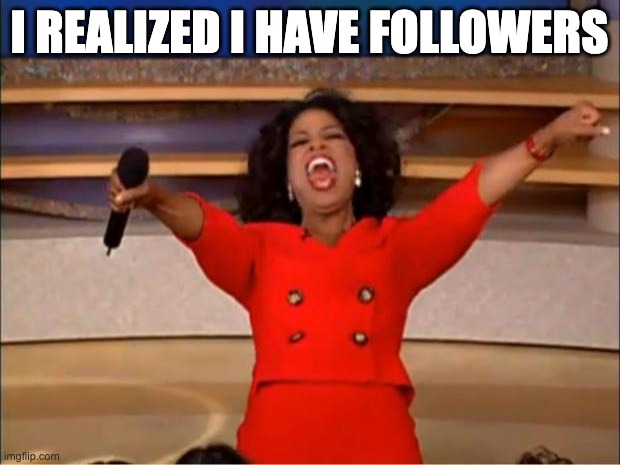 you want something from the gas station | I realized i have followers | image tagged in memes,oprah you get a | made w/ Imgflip meme maker