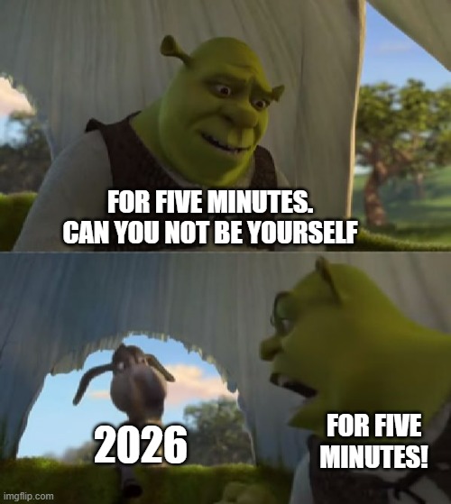 Could you not ___ for 5 MINUTES | For five minutes. Can you not be yourself; 2026; For five minutes! | image tagged in could you not ___ for 5 minutes,shrek for five minutes,2026,crazy,memes | made w/ Imgflip meme maker