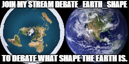 Debate_Earth_Shape | Join my stream Debate_Earth_Shape; to debate what shape the earth is. | image tagged in memes,earth,globe earth,flat earth | made w/ Imgflip meme maker