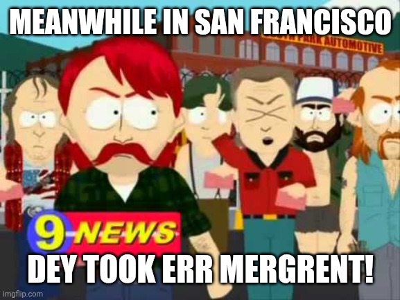 DEY TERK ERR JERBS! | Meanwhile in San francisco Dey took err mergrent! | image tagged in dey terk err jerbs | made w/ Imgflip meme maker