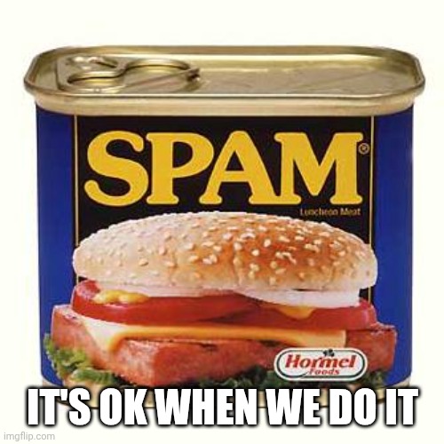 It's ok when we do it | image tagged in spam | made w/ Imgflip meme maker