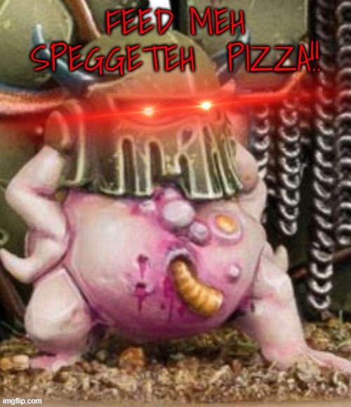 FEED MEH SPEGGETEH  PIZZA!! | image tagged in sassy nurgling png | made w/ Imgflip meme maker