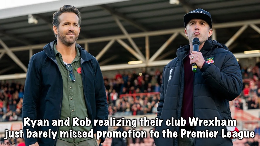 Close but no cigar | Ryan and Rob realizing their club Wrexham just barely missed promotion to the Premier League | image tagged in ryan and rob | made w/ Imgflip meme maker