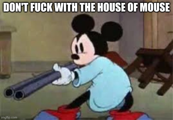 Micky mouse with a gun | don't fuck with the house of mouse | image tagged in micky mouse with a gun | made w/ Imgflip meme maker
