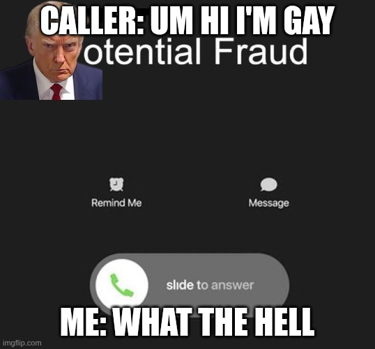 Potential Fraud Call | caller: um hi I'm gay; me: what the hell | image tagged in potential fraud call | made w/ Imgflip meme maker