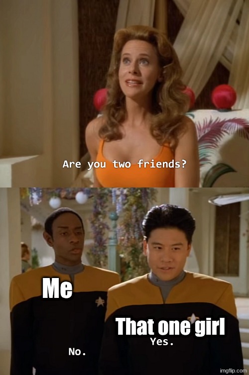 This has happened multiple times for some reason- | Me; That one girl | image tagged in are you two friends | made w/ Imgflip meme maker