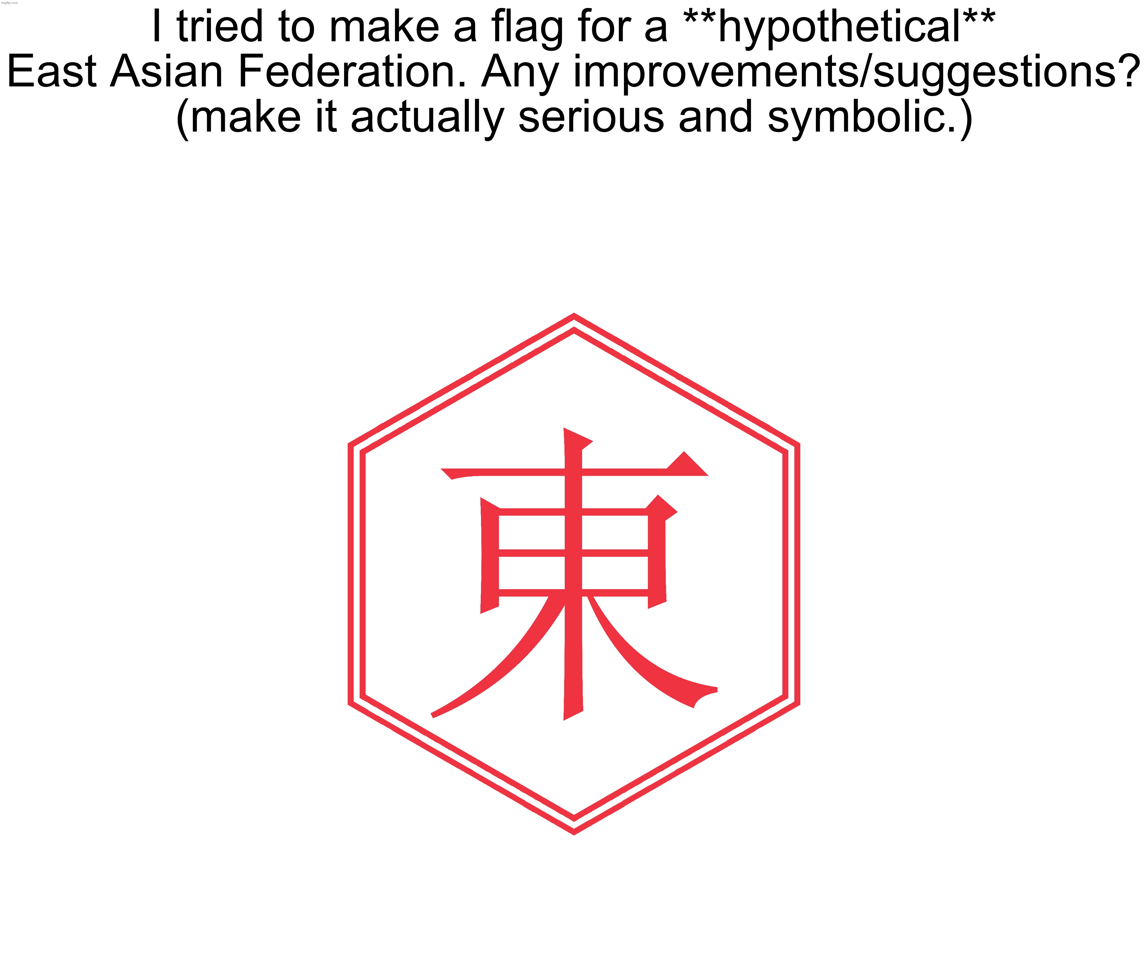 I tried to make a flag for a **hypothetical** East Asian Federation. Any improvements/suggestions? (make it actually serious and symbolic.) | made w/ Imgflip meme maker