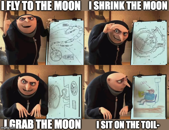 Classic | i fly to the moon; i shrink the moon; i grab the moon; i sit on the toil- | image tagged in gru | made w/ Imgflip meme maker