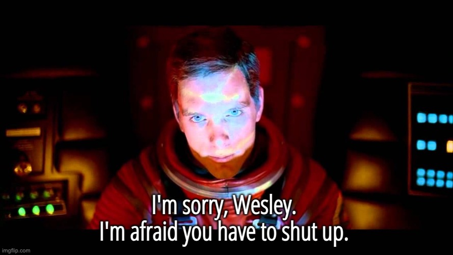 Shut up, Wesley | I'm sorry, Wesley. 
I'm afraid you have to shut up. | image tagged in hal 9000,star trek the next generation,shut up | made w/ Imgflip meme maker