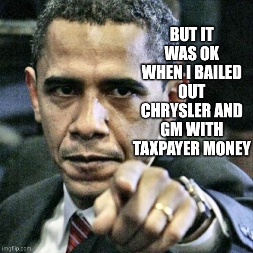 Pissed Off Obama Meme | But it was ok when I bailed out Chrysler and GM with taxpayer money | image tagged in memes,pissed off obama | made w/ Imgflip meme maker