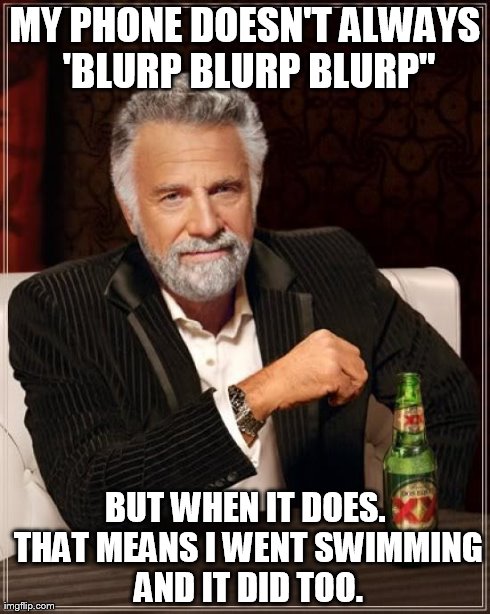 The Most Interesting Man In The World | MY PHONE DOESN'T ALWAYS 'BLURP BLURP BLURP" BUT WHEN IT DOES. THAT MEANS I WENT SWIMMING AND IT DID TOO. | image tagged in memes,the most interesting man in the world | made w/ Imgflip meme maker