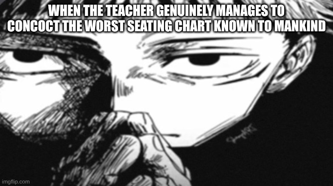 clever title goes here | when the teacher genuinely manages to concoct the worst seating chart known to mankind | image tagged in itadori yuji son | made w/ Imgflip meme maker
