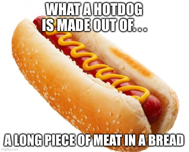 Hotdog | What a hotdog is made out of. . . A long piece of meat in a bread | image tagged in hotdog | made w/ Imgflip meme maker