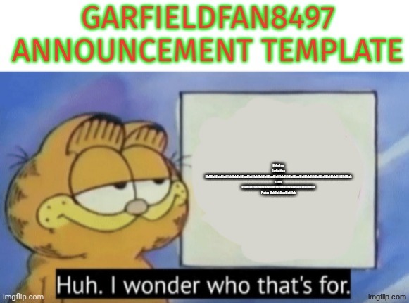Garfieldfan8497 announcement | Hello I am Garfieldfan BlahBlahBlahBlahBlahBlahBlahBlahBlahBlahBlahBlahBlahBlahBlahBlahBlahBlahBlahBlahBlahBlahBlahBlahBlahBlahBlahBlah Toady BlahBlahBlahBlahBlahBlahBlahBlahBlahBlahBlahBlahBlahBlah P*ches BlahBlahBlahBlahBlah | image tagged in garfieldfan8497 announcement | made w/ Imgflip meme maker