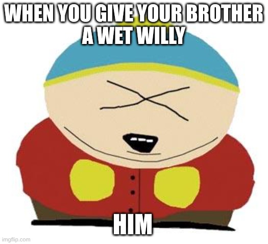 Cartman | when you give your brother
a wet willy; him | image tagged in cartman | made w/ Imgflip meme maker