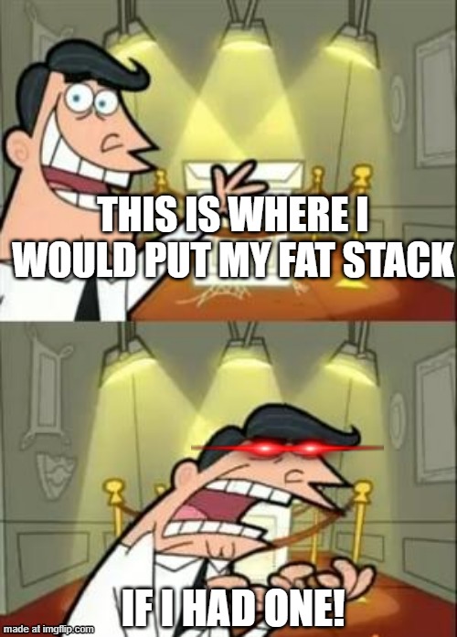 This Is Where I'd Put My Trophy If I Had One Meme | this is where i would put my fat stack; if i had one! | image tagged in memes,this is where i'd put my trophy if i had one | made w/ Imgflip meme maker