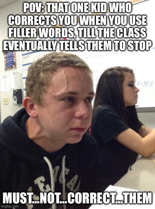Hold fart | POV: that one kid who corrects you when you use filler words, till the class eventually tells them to stop; Must…not…correct…them | image tagged in hold fart | made w/ Imgflip meme maker