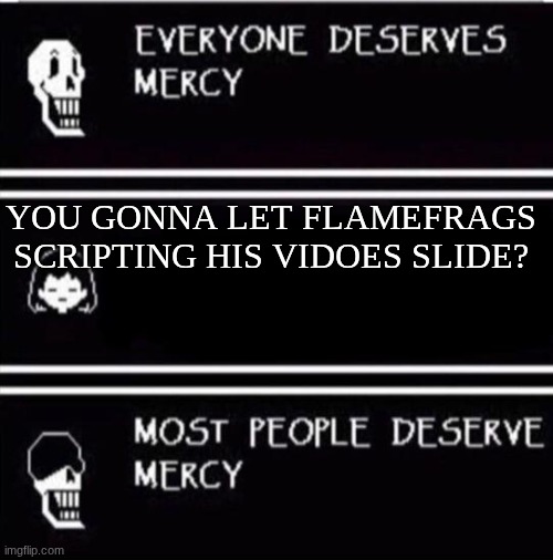 flamefrags | you gonna let flamefrags scripting his vidoes slide? | image tagged in mercy undertale | made w/ Imgflip meme maker