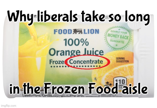 One Person Staring Contest | Why liberals take so long; in the Frozen Food aisle | image tagged in orange juice,concentrate,ice,stupid liberals,back to the past,dumb and dumber | made w/ Imgflip meme maker