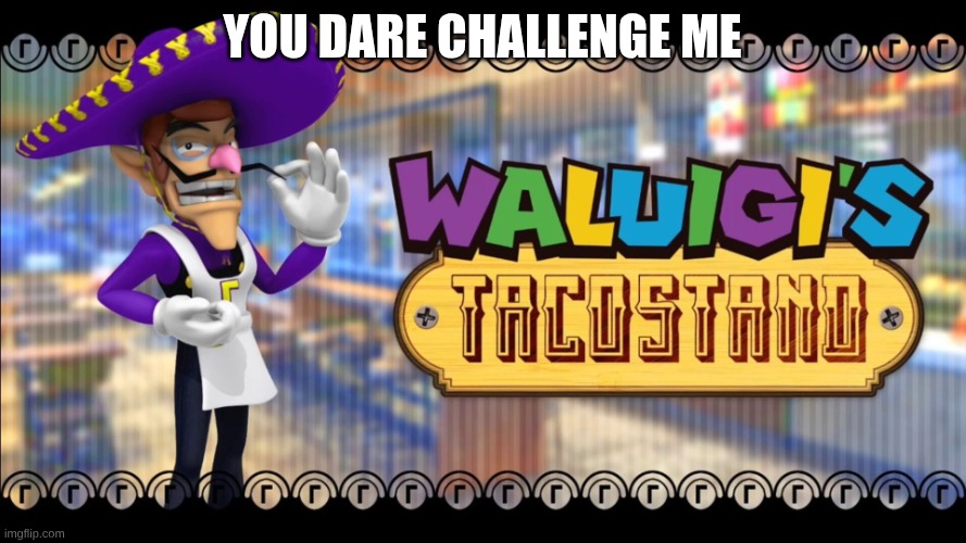 Waluigis taco stand | you dare challenge me | image tagged in waluigis taco stand | made w/ Imgflip meme maker