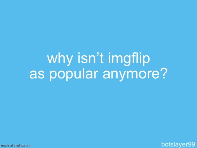 botslayer announcement temp | why isn’t imgflip as popular anymore? | image tagged in i love headpets,stop reading the tags,why are you reading the tags | made w/ Imgflip meme maker