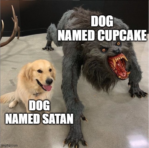 dog vs werewolf | Dog named cupcake; Dog named Satan | image tagged in dog vs werewolf | made w/ Imgflip meme maker