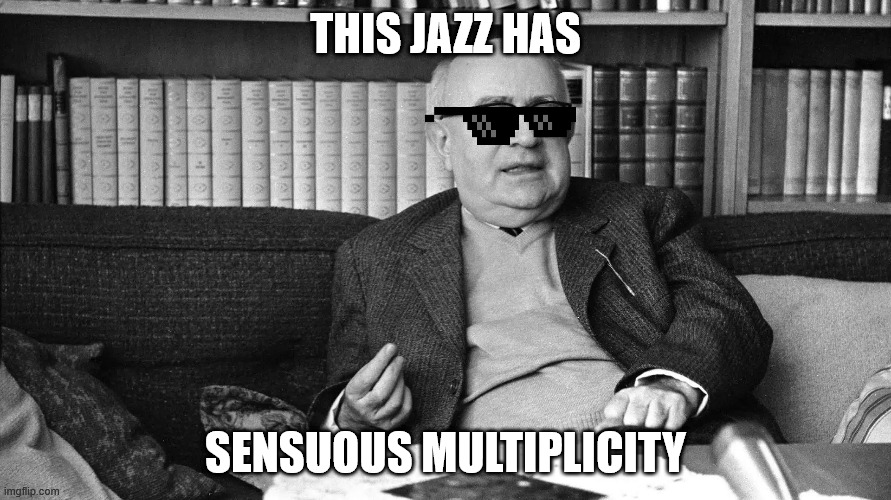 Adorno | this jazz has; sensuous multiplicity | image tagged in adorno | made w/ Imgflip meme maker