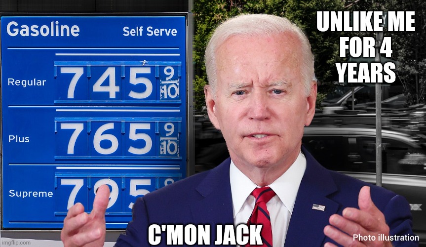 Biden-Gas-prices.jpg | Unlike me
For 4
Years C'mon Jack | image tagged in biden-gas-prices jpg | made w/ Imgflip meme maker