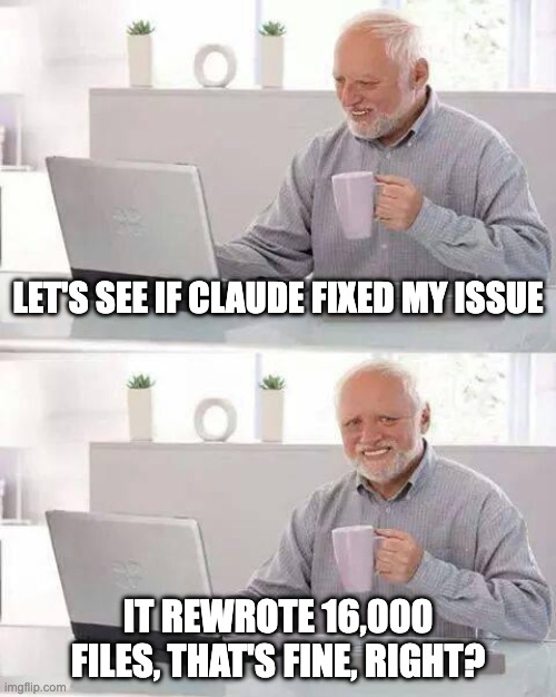 16,000 changes - this is fine | Let's see if claude fixed my issue; it rewrote 16,000 files, that's fine, right? | image tagged in memes,hide the pain harold | made w/ Imgflip meme maker