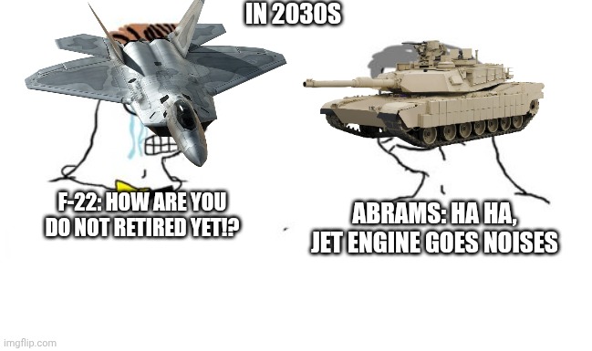 Abrams actually never dies | In 2030s; Abrams: ha ha, Jet Engine goes noises; F-22: How are you do not retired yet!? | image tagged in zoomer vs boomer,abrams,f-22,military,us army | made w/ Imgflip meme maker