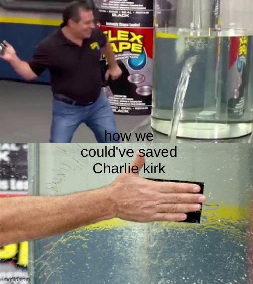 it's technically politics | how we could've saved Charlie kirk | image tagged in flex tape | made w/ Imgflip meme maker