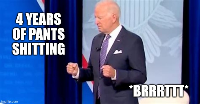 Biden Pooping Pants | 4 years
Of pants
Shitting *brrrttt* | image tagged in biden pooping pants | made w/ Imgflip meme maker