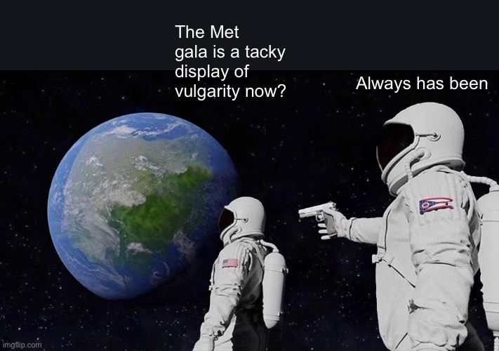 Always Has Been Met Gala | The Met gala is a tacky display of vulgarity now? Always has been | image tagged in memes,always has been,met gala,tackiness,jeff bezos sucks | made w/ Imgflip meme maker