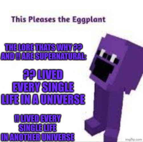This pleases the eggplant | The lore thats why ?? And !! Are supernatural:; ?? Lived every single life in a universe; !! Lived every single life in another universe | made w/ Imgflip meme maker